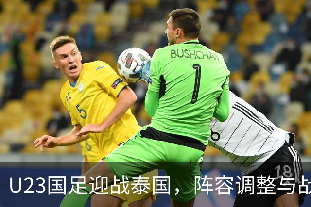 U23国足迎战泰国，阵容调整与战术分析